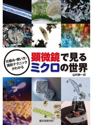 cover image of 顕微鏡で見るミクロの世界:仕組み･使い方･撮影テクニックがわかる: 本編